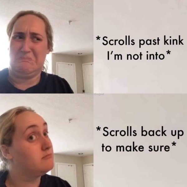 Scrolls past kink I'm not into.
Scrolls back up to make sure.