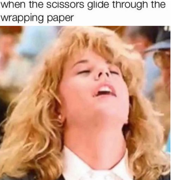 When the scissors glide through the wrapping paper: Meg Ryan orgasm face